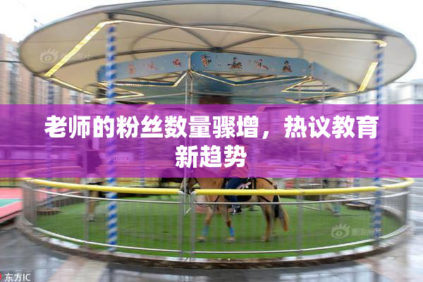 老师的粉丝数量骤增，热议教育新趋势