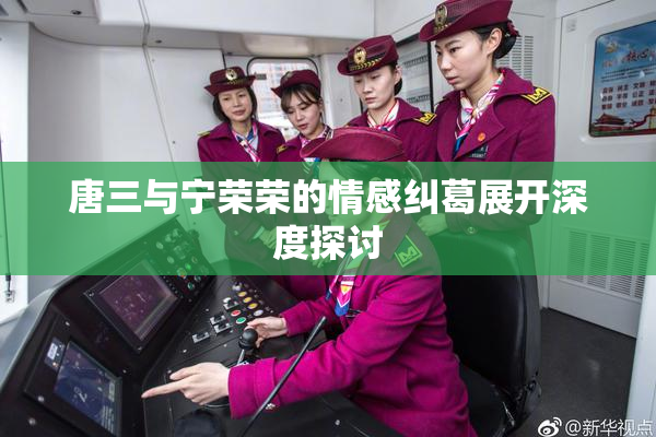 唐三与宁荣荣的情感纠葛展开深度探讨