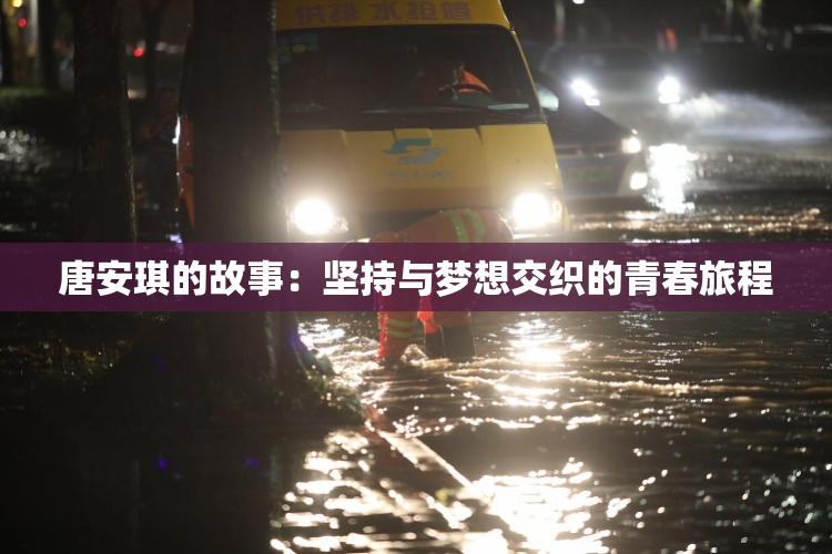 唐安琪的故事：坚持与梦想交织的青春旅程