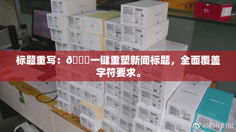 标题重写：🔞一键重塑新闻标题，全面覆盖字符要求。