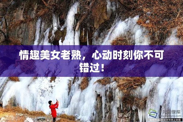 情趣美女老熟，心动时刻你不可错过！