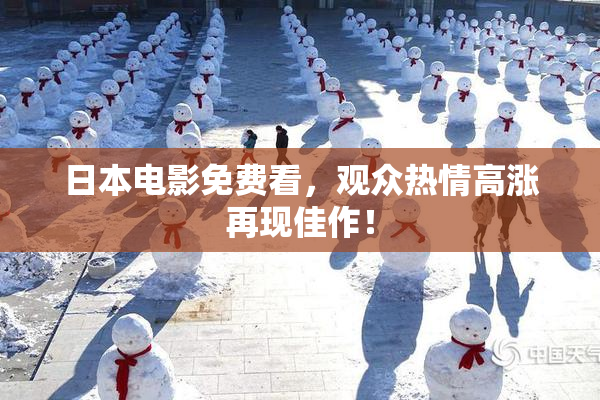 日本电影免费看，观众热情高涨再现佳作！