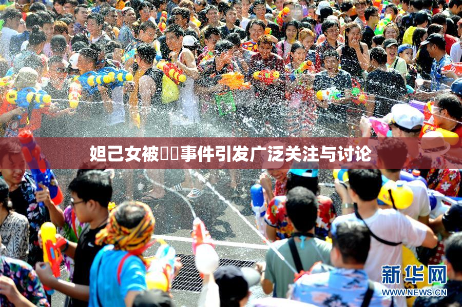 妲己女被❌‌事件引发广泛关注与讨论