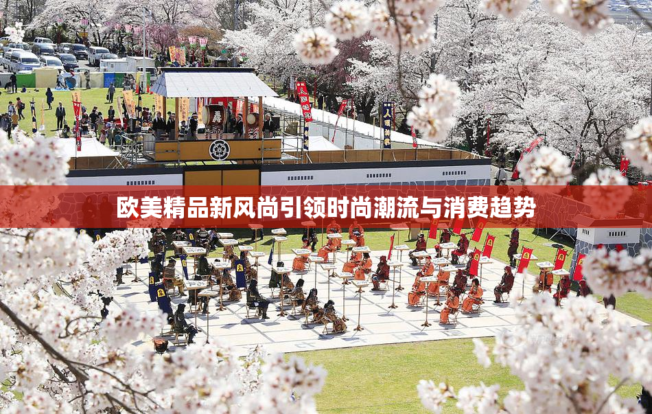 欧美精品新风尚引领时尚潮流与消费趋势