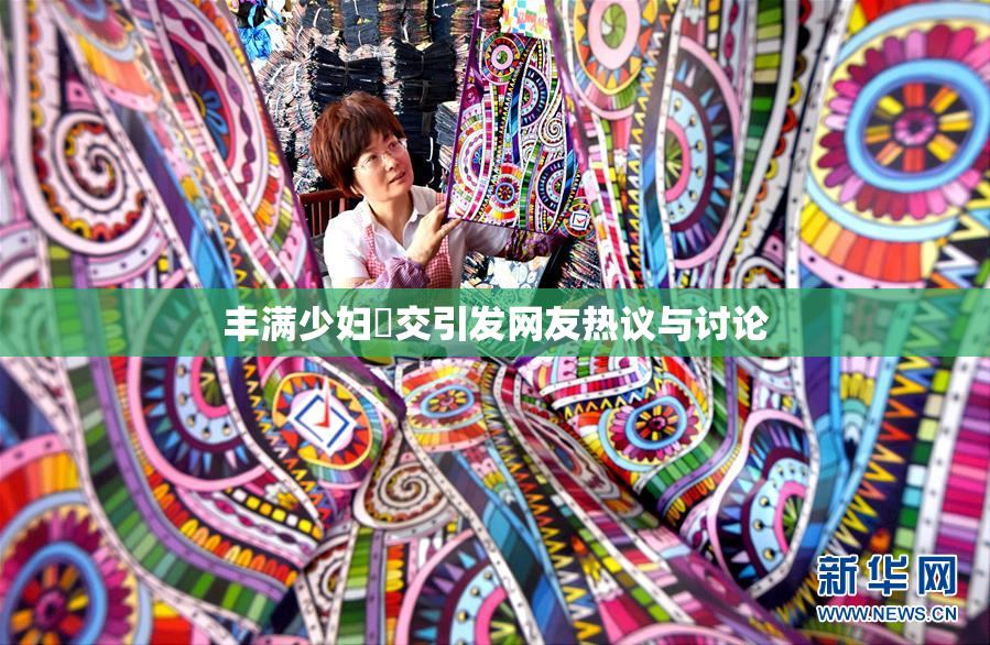 丰满少妇恔交引发网友热议与讨论
