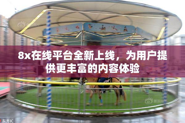 8x在线平台全新上线，为用户提供更丰富的内容体验