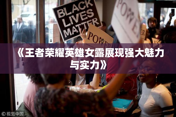 《王者荣耀英雄女露展现强大魅力与实力》