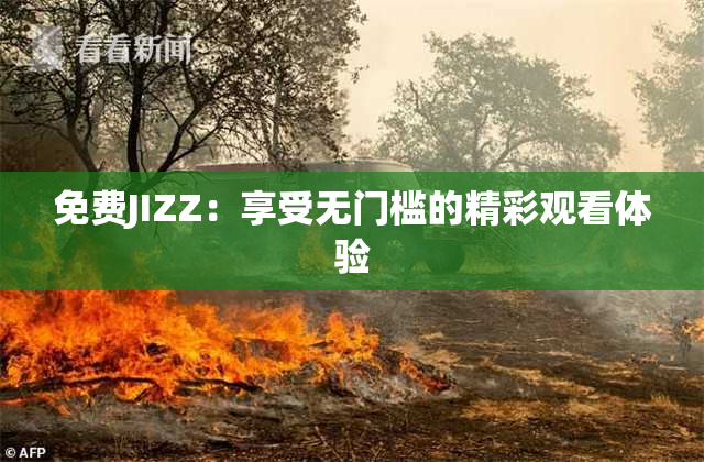 免费JIZZ：享受无门槛的精彩观看体验