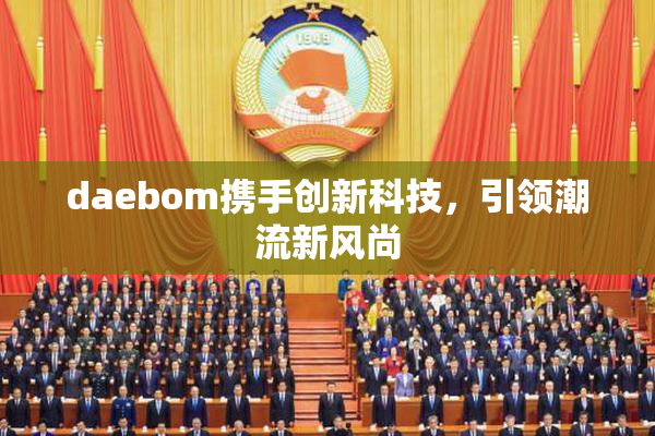 daebom携手创新科技，引领潮流新风尚