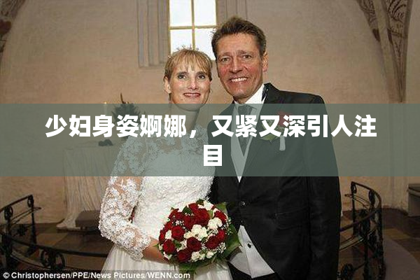 少妇身姿婀娜，又紧又深引人注目