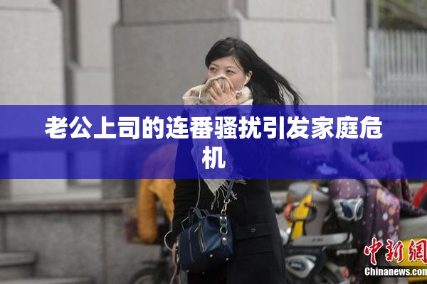 老公上司的连番骚扰引发家庭危机