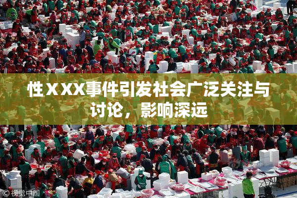 性ⅩXX事件引发社会广泛关注与讨论，影响深远
