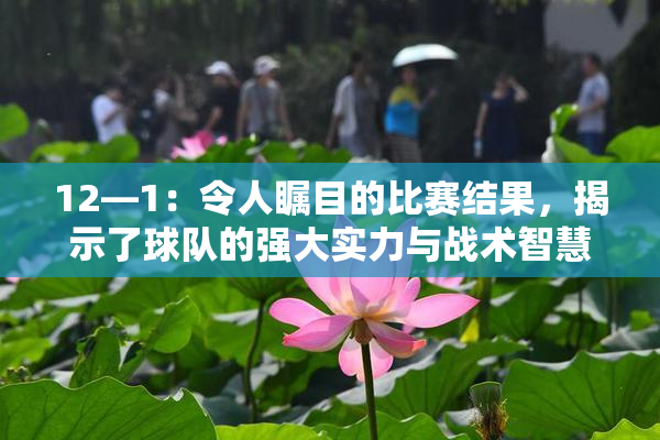 12—1：令人瞩目的比赛结果，揭示了球队的强大实力与战术智慧