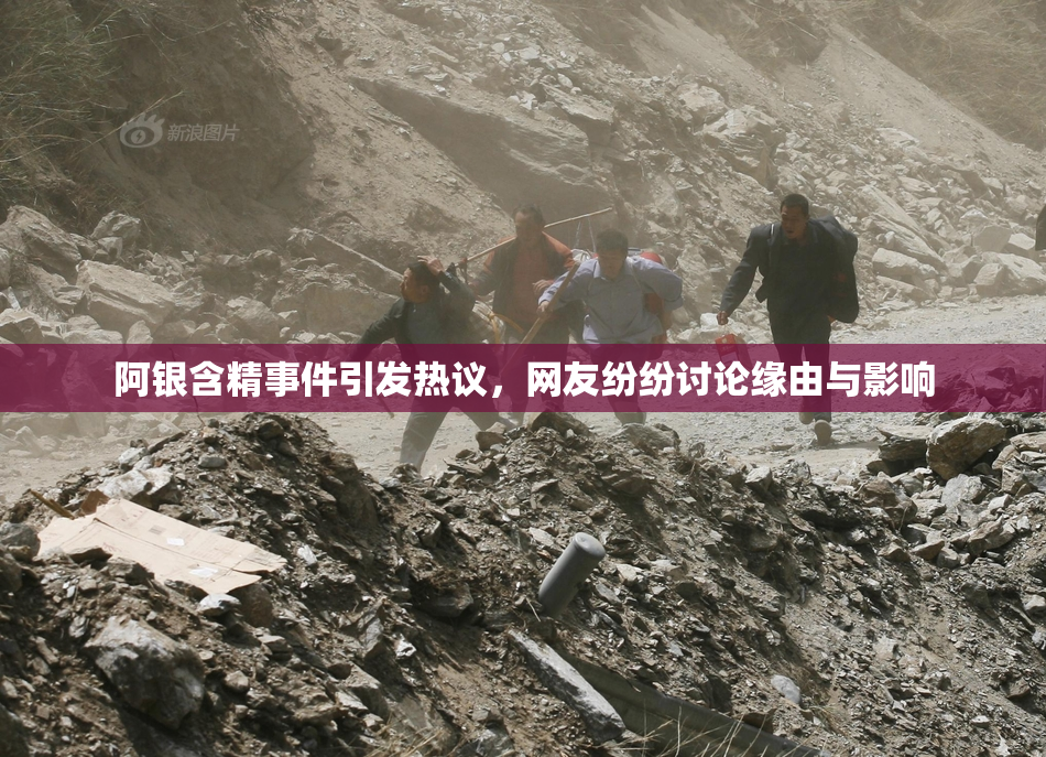 阿银含精事件引发热议，网友纷纷讨论缘由与影响