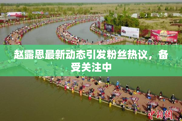赵露思最新动态引发粉丝热议，备受关注中