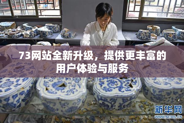 73网站全新升级，提供更丰富的用户体验与服务