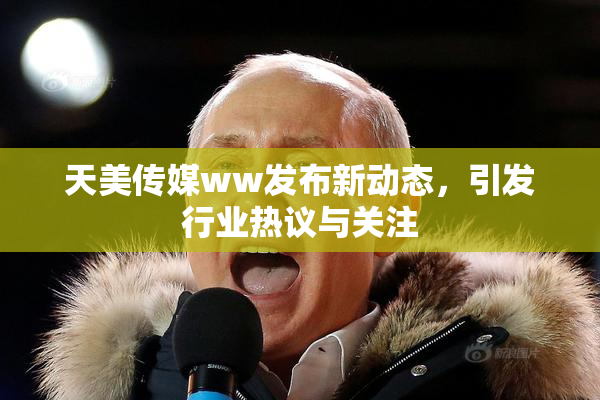 天美传媒ww发布新动态，引发行业热议与关注