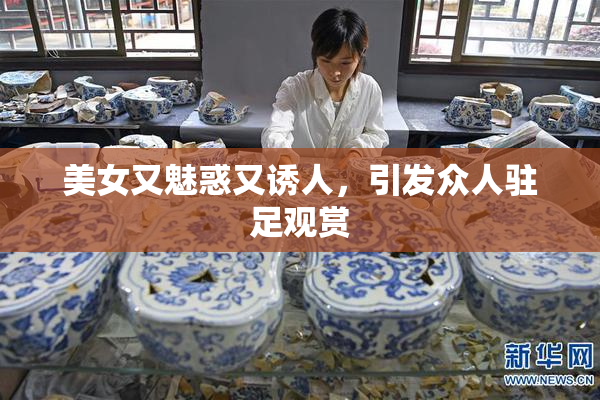 美女又魅惑又诱人，引发众人驻足观赏
