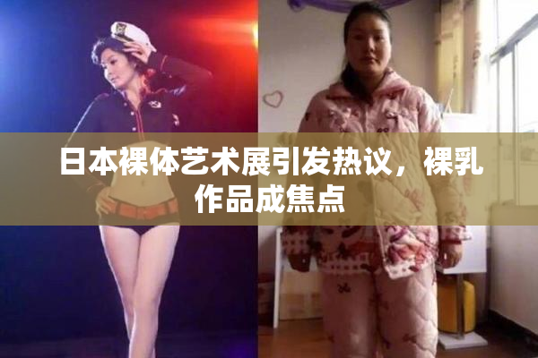 日本裸体艺术展引发热议，裸乳作品成焦点