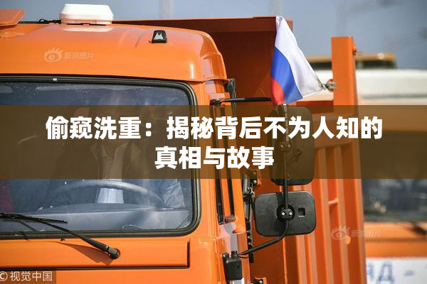 偷窥洗重：揭秘背后不为人知的真相与故事