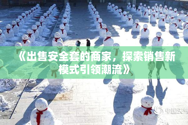 《出售安全套的商家，探索销售新模式引领潮流》
