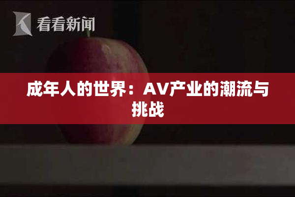 成年人的世界：AV产业的潮流与挑战