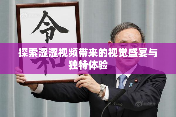 探索涩涩视频带来的视觉盛宴与独特体验