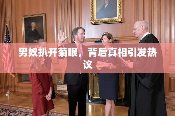 男奴扒开菊眼，背后真相引发热议