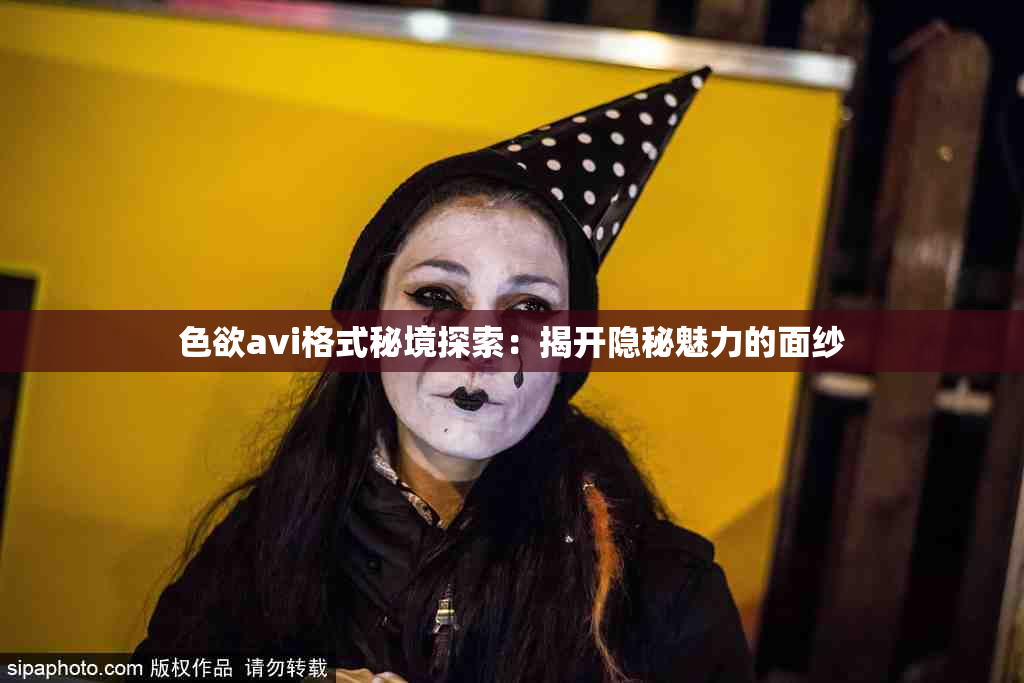 色欲avi格式秘境探索：揭开隐秘魅力的面纱
