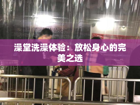 澡堂洗澡体验：放松身心的完美之选