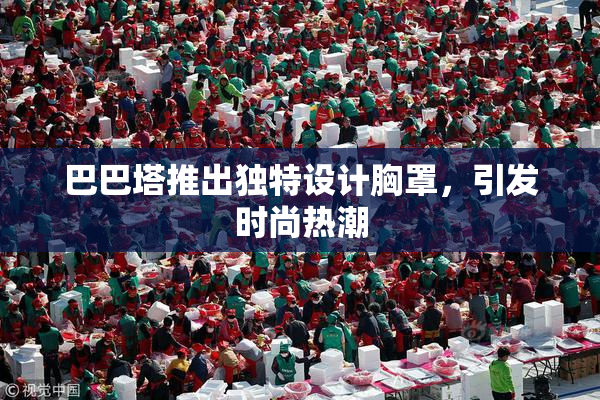 巴巴塔推出独特设计胸罩，引发时尚热潮