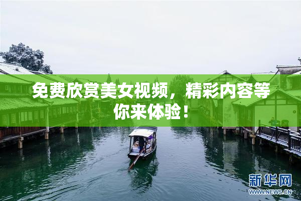 免费欣赏美女视频，精彩内容等你来体验！