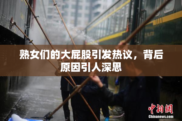 熟女们的大屁股引发热议，背后原因引人深思