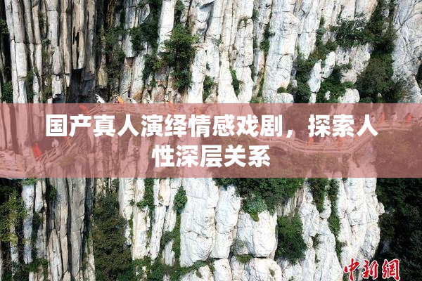 国产真人演绎情感戏剧，探索人性深层关系