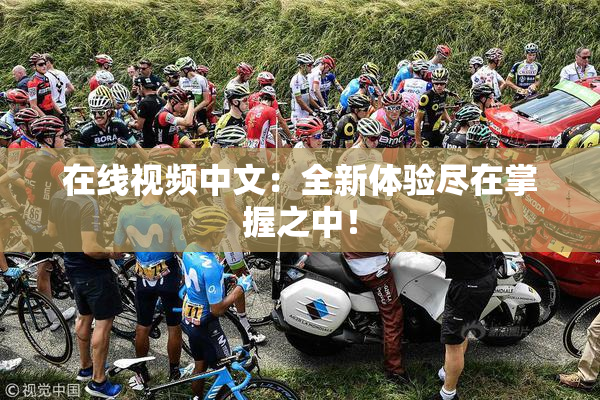 在线视频中文：全新体验尽在掌握之中！