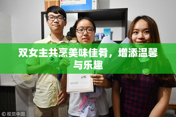 双女主共烹美味佳肴，增添温馨与乐趣