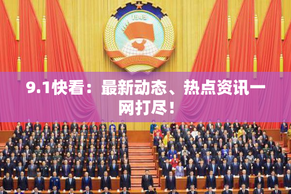 9.1快看：最新动态、热点资讯一网打尽！