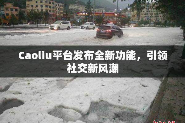 Caoliu平台发布全新功能，引领社交新风潮