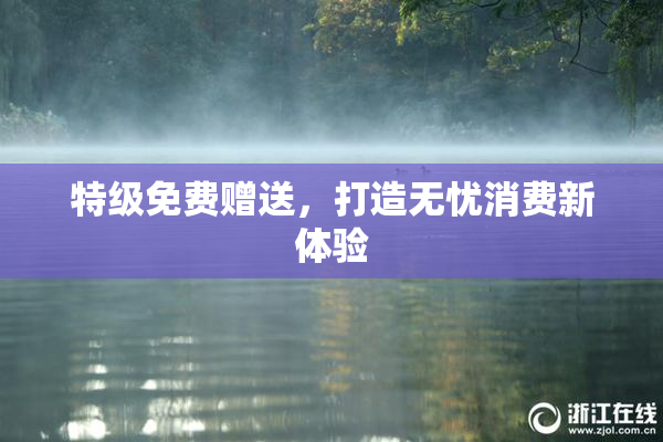 特级免费赠送，打造无忧消费新体验