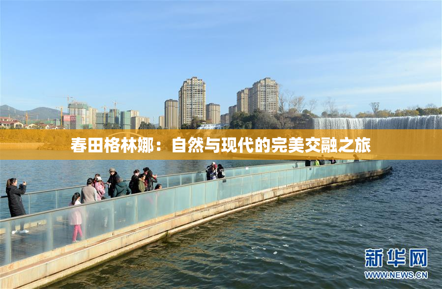 春田格林娜：自然与现代的完美交融之旅
