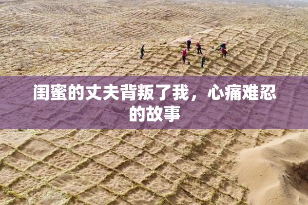 闺蜜的丈夫背叛了我，心痛难忍的故事