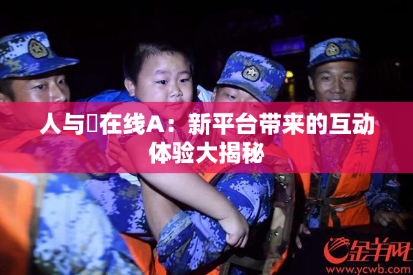 人与嘼在线A：新平台带来的互动体验大揭秘