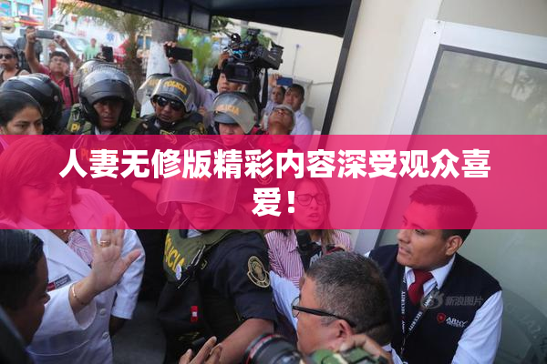 人妻无修版精彩内容深受观众喜爱！