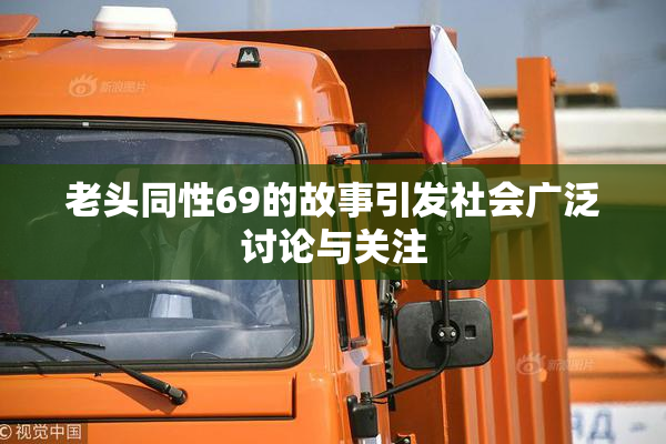 老头同性69的故事引发社会广泛讨论与关注