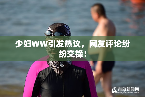 少妇WW引发热议，网友评论纷纷交锋！