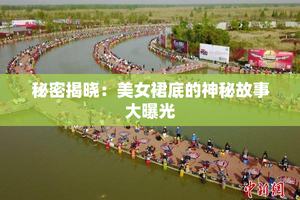 秘密揭晓：美女裙底的神秘故事大曝光
