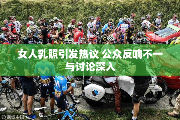 女人乳照引发热议 公众反响不一与讨论深入