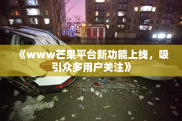 《www芒果平台新功能上线，吸引众多用户关注》