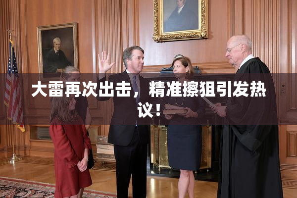 大雷再次出击，精准擦狙引发热议！