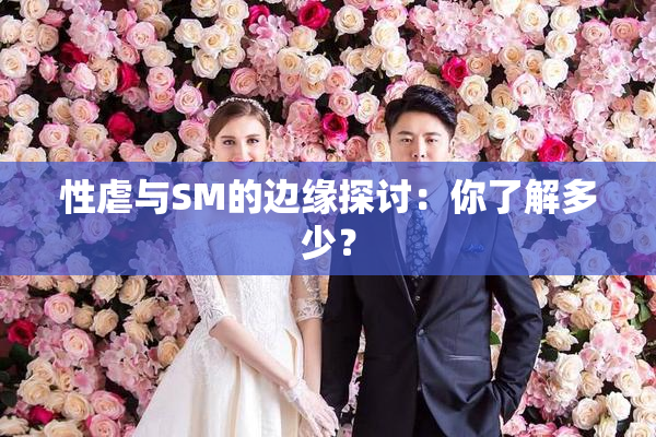性虐与SM的边缘探讨：你了解多少？